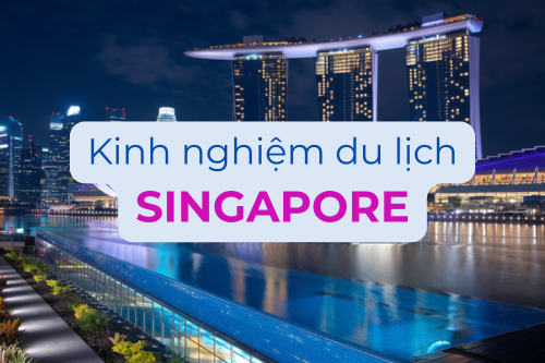 Kinh Nghiệm Du Lịch Singapore 2025